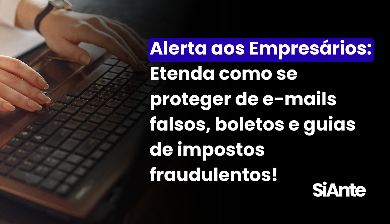 Alerta aos Empresários: Cuidado com e-mails falsos, boletos e guias de impostos fraudulentos!