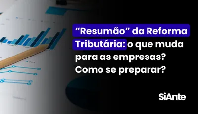 “Resumão” da Reforma Tributária: o que muda para as empresas? Como se preparar?